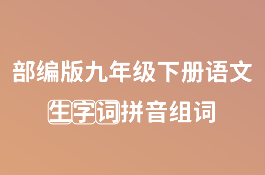 部编版九年级下册语文生字词拼音组词