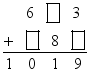 $\frac{\begin{align}
  & \ \ \ \ \ 6\ \ \ \ \ \ 3 \\ 
 & +\ \ \ \ \ \ 8\ \ \  \\ 
\end{align}}{1\ \ \ \ 0\ \ \ \ 1\ \ \ \ 9}$